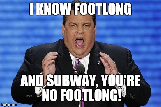 SUBGATE | I KNOW FOOTLONG AND SUBWAY, YOU'RE NO FOOTLONG! | image tagged in chris christie fat | made w/ Imgflip meme maker