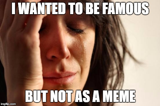Unwanted Fame | I WANTED TO BE FAMOUS BUT NOT AS A MEME | image tagged in memes,first world problems,meme,unwanted,famous | made w/ Imgflip meme maker
