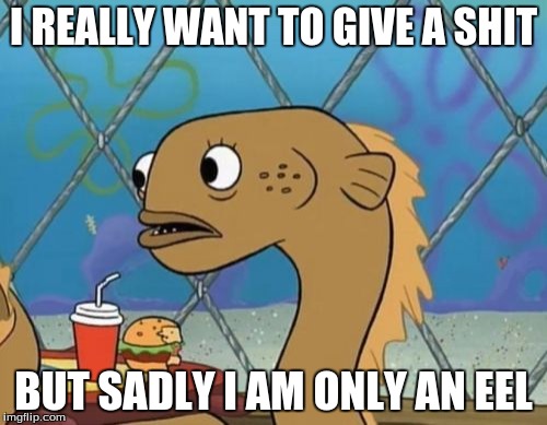 Sadly I Am Only An Eel Meme | I REALLY WANT TO GIVE A SHIT BUT SADLY I AM ONLY AN EEL | image tagged in memes,sadly i am only an eel | made w/ Imgflip meme maker