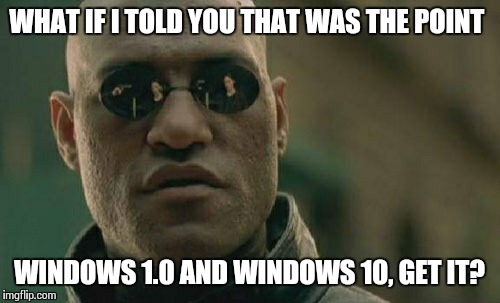 Matrix Morpheus Meme | WHAT IF I TOLD YOU THAT WAS THE POINT WINDOWS 1.0 AND WINDOWS 10, GET IT? | image tagged in memes,matrix morpheus | made w/ Imgflip meme maker