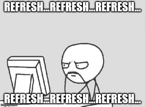 Computer Guy Meme | REFRESH...REFRESH...REFRESH... REFRESH...REFRESH...REFRESH... | image tagged in memes,computer guy | made w/ Imgflip meme maker