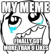 Finally! | MY MEME FINALLY GOT MORE THAN 6 LIKES | image tagged in memes,tears of joy | made w/ Imgflip meme maker
