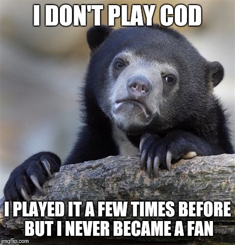 Confession Bear Meme | I DON'T PLAY COD I PLAYED IT A FEW TIMES BEFORE BUT I NEVER BECAME A FAN | image tagged in memes,confession bear | made w/ Imgflip meme maker