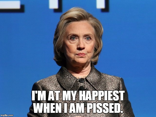 I'M AT MY HAPPIEST WHEN I AM PISSED. | image tagged in memes,hillary clinton | made w/ Imgflip meme maker