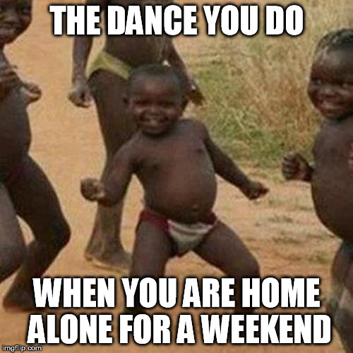 Third World Success Kid | THE DANCE YOU DO WHEN YOU ARE HOME ALONE FOR A WEEKEND | image tagged in memes,third world success kid | made w/ Imgflip meme maker