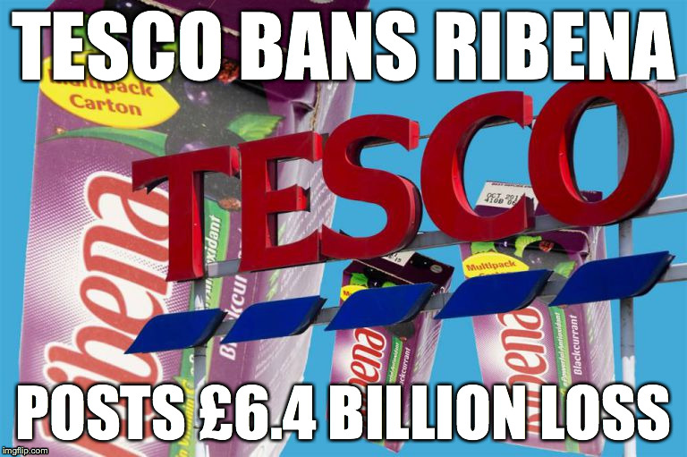 TESCO BANS RIBENA POSTS £6.4 BILLION LOSS | image tagged in tesco,ribena,loss,ban | made w/ Imgflip meme maker