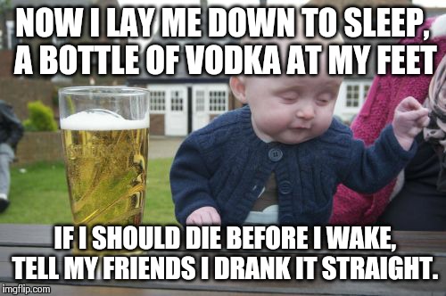 A Drunk Baby Bedtime Prayer | NOW I LAY ME DOWN TO SLEEP, A BOTTLE OF VODKA AT MY FEET IF I SHOULD DIE BEFORE I WAKE, TELL MY FRIENDS I DRANK IT STRAIGHT. | image tagged in memes,drunk baby | made w/ Imgflip meme maker