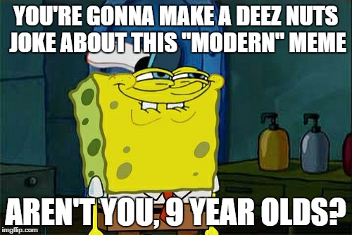 Don't You Squidward Meme | YOU'RE GONNA MAKE A DEEZ NUTS JOKE ABOUT THIS "MODERN" MEME AREN'T YOU, 9 YEAR OLDS? | image tagged in memes,dont you squidward | made w/ Imgflip meme maker