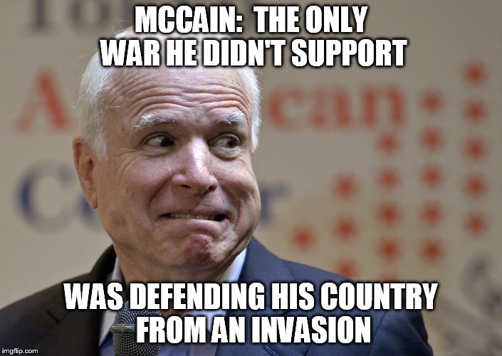 MCCAIN:  THE ONLY WAR HE DIDN'T SUPPORT WAS DEFENDING HIS COUNTRY FROM AN INVASION | made w/ Imgflip meme maker