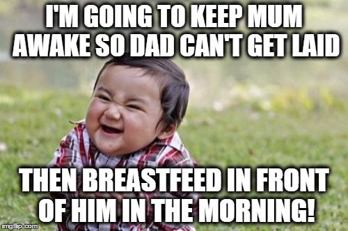 Evil Toddler (1) | I'M GOING TO KEEP MUM AWAKE SO DAD CAN'T GET LAID THEN BREASTFEED IN FRONT OF HIM IN THE MORNING! | image tagged in memes,evil toddler,mum,breastfeeding,dad | made w/ Imgflip meme maker