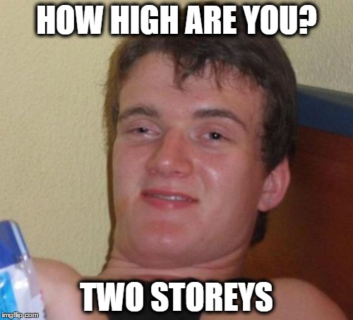 Really High Guy (1) | HOW HIGH ARE YOU? TWO STOREYS | image tagged in memes,10 guy,high,drugs,10 guy stoned | made w/ Imgflip meme maker