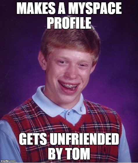 Bad Luck Brian Meme | MAKES A MYSPACE PROFILE GETS UNFRIENDED BY TOM | image tagged in memes,bad luck brian | made w/ Imgflip meme maker