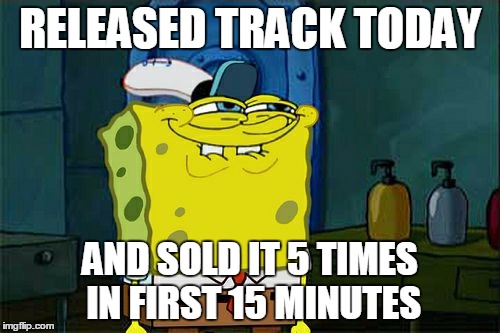 Don't You Squidward Meme | RELEASED TRACK TODAY AND SOLD IT 5 TIMES IN FIRST 15 MINUTES | image tagged in memes,dont you squidward | made w/ Imgflip meme maker