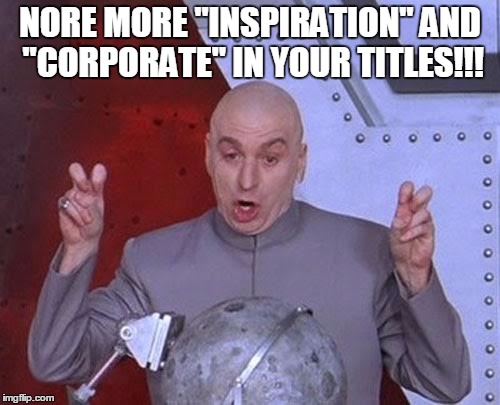 Dr Evil Laser Meme | NORE MORE "INSPIRATION" AND "CORPORATE" IN YOUR TITLES!!! | image tagged in memes,dr evil laser | made w/ Imgflip meme maker
