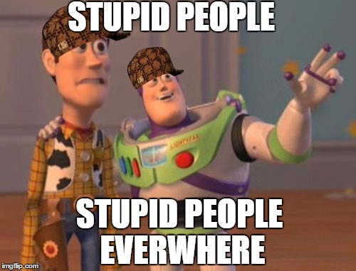 X, X Everywhere | STUPID PEOPLE STUPID PEOPLE EVERWHERE | image tagged in memes,x x everywhere,scumbag | made w/ Imgflip meme maker