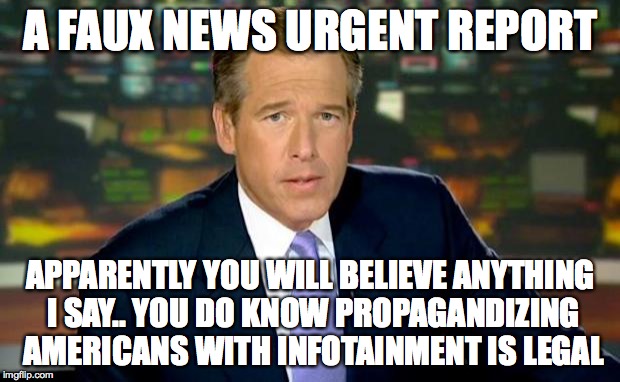 Brian Williams Was There Meme | A FAUX NEWS URGENT REPORT APPARENTLY YOU WILL BELIEVE ANYTHING I SAY.. YOU DO KNOW PROPAGANDIZING AMERICANS WITH INFOTAINMENT IS LEGAL | image tagged in memes,brian williams was there | made w/ Imgflip meme maker
