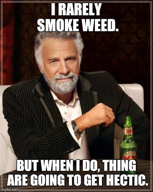 The Most Interesting Man In The World | I RARELY SMOKE WEED. BUT WHEN I DO, THING ARE GOING TO GET HECTIC. | image tagged in memes,the most interesting man in the world | made w/ Imgflip meme maker