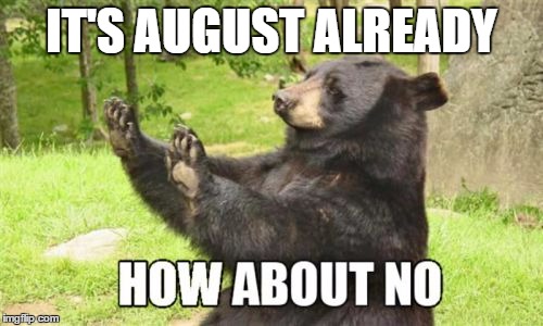How About No Bear | IT'S AUGUST ALREADY | image tagged in memes,how about no bear | made w/ Imgflip meme maker