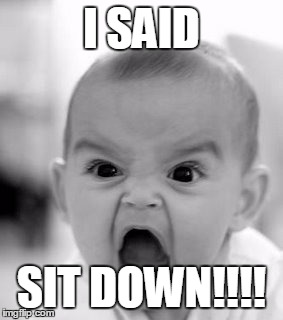 Angry Baby Meme | I SAID SIT DOWN!!!! | image tagged in memes,angry baby | made w/ Imgflip meme maker