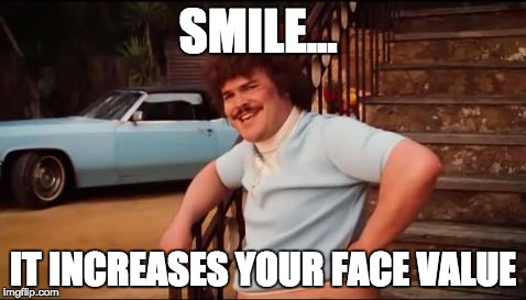 Nacho Libre You're Crazy | SMILE... IT INCREASES YOUR FACE VALUE | image tagged in nacho libre you're crazy | made w/ Imgflip meme maker