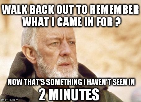 Obi Wan Kenobi Meme | WALK BACK OUT TO REMEMBER WHAT I CAME IN FOR ? 2 MINUTES NOW THAT'S SOMETHING I HAVEN'T SEEN IN | image tagged in memes,obi wan kenobi | made w/ Imgflip meme maker