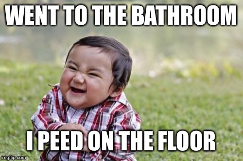 Evil Toddler | WENT TO THE BATHROOM I PEED ON THE FLOOR | image tagged in memes,evil toddler | made w/ Imgflip meme maker