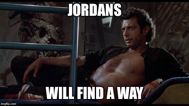 jeff goldblum | JORDANS WILL FIND A WAY | image tagged in jeff goldblum | made w/ Imgflip meme maker