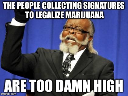 It's like they're on drugs... | THE PEOPLE COLLECTING SIGNATURES TO LEGALIZE MARIJUANA ARE TOO DAMN HIGH | image tagged in memes,too damn high,funny,marijuana,norml | made w/ Imgflip meme maker