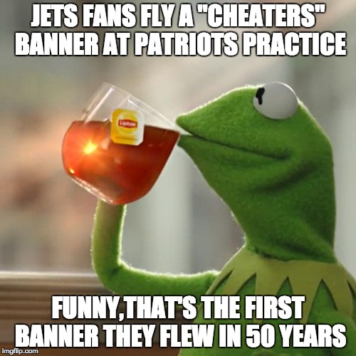 But That's None Of My Business Meme | JETS FANS FLY A "CHEATERS" BANNER AT PATRIOTS PRACTICE FUNNY,THAT'S THE FIRST BANNER THEY FLEW IN 50 YEARS | image tagged in memes,but thats none of my business,kermit the frog | made w/ Imgflip meme maker