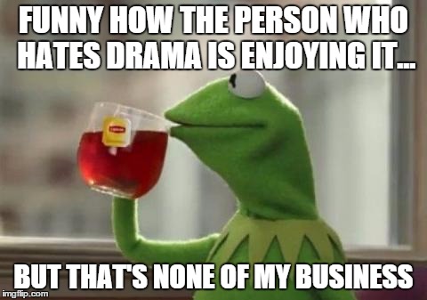 FUNNY HOW THE PERSON WHO HATES DRAMA IS ENJOYING IT... BUT THAT'S NONE OF MY BUSINESS | made w/ Imgflip meme maker