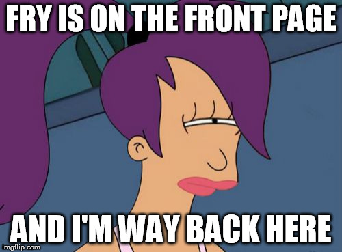 Futurama Leela | FRY IS ON THE FRONT PAGE AND I'M WAY BACK HERE | image tagged in memes,futurama leela | made w/ Imgflip meme maker
