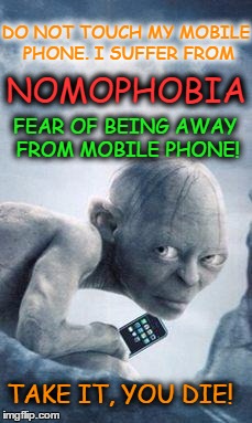 gollum phone | DO NOT TOUCH MY MOBILE PHONE. I SUFFER FROM TAKE IT, YOU DIE! NOMOPHOBIA FEAR OF BEING AWAY FROM MOBILE PHONE! | image tagged in gollum phone | made w/ Imgflip meme maker