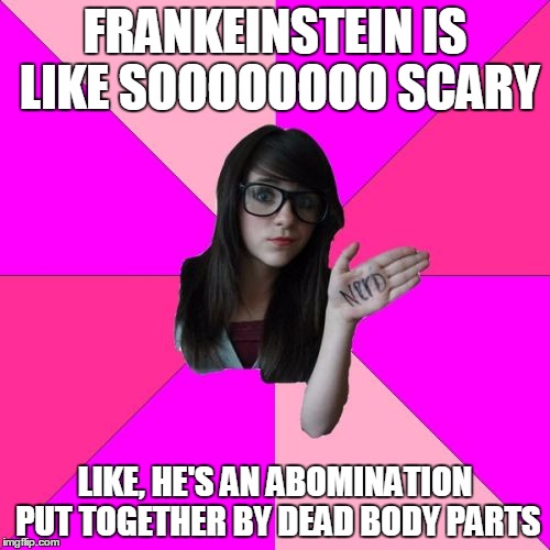 Frankeinstein IS THE PROFESSOR | FRANKEINSTEIN IS LIKE SOOOOOOOO SCARY LIKE, HE'S AN ABOMINATION PUT TOGETHER BY DEAD BODY PARTS | image tagged in memes,idiot nerd girl | made w/ Imgflip meme maker