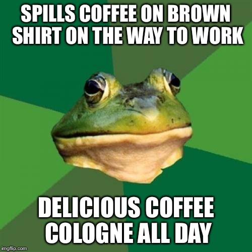 Foul Bachelor Frog Meme | SPILLS COFFEE ON BROWN SHIRT ON THE WAY TO WORK DELICIOUS COFFEE COLOGNE ALL DAY | image tagged in memes,foul bachelor frog,AdviceAnimals | made w/ Imgflip meme maker
