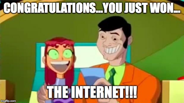 Starfire Gameshow | CONGRATULATIONS...YOU JUST WON... THE INTERNET!!! | image tagged in starfire gameshow | made w/ Imgflip meme maker
