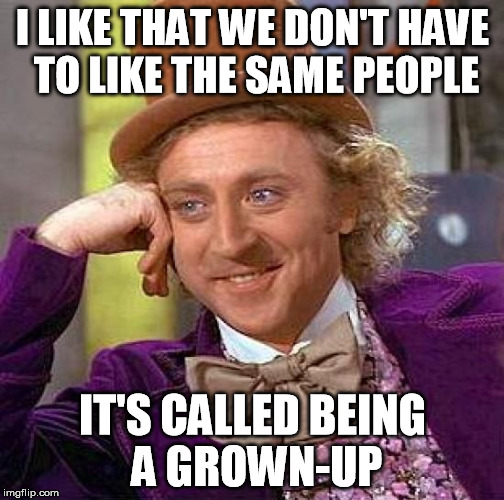 Creepy Condescending Wonka | I LIKE THAT WE DON'T HAVE TO LIKE THE SAME PEOPLE IT'S CALLED BEING A GROWN-UP | image tagged in memes,creepy condescending wonka | made w/ Imgflip meme maker