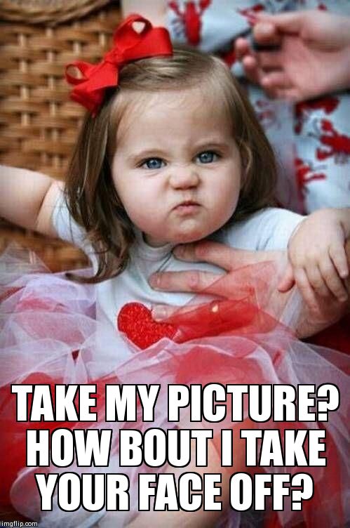 Angry baby girl | TAKE MY PICTURE? HOW BOUT I TAKE YOUR FACE OFF? | image tagged in angry baby girl | made w/ Imgflip meme maker