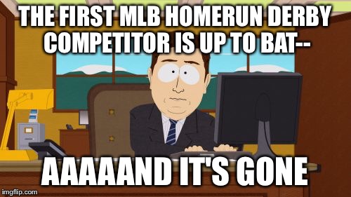 Aaaaand Its Gone | THE FIRST MLB HOMERUN DERBY COMPETITOR IS UP TO BAT-- AAAAAND IT'S GONE | image tagged in memes,aaaaand its gone | made w/ Imgflip meme maker