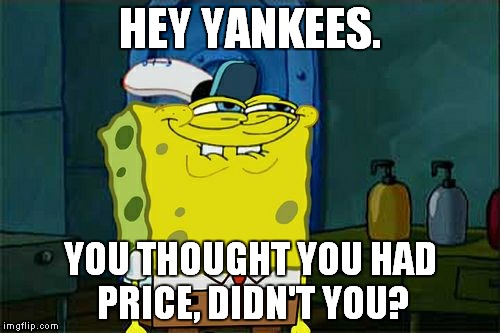 Don't You Squidward | HEY YANKEES. YOU THOUGHT YOU HAD PRICE, DIDN'T YOU? | image tagged in memes,dont you squidward | made w/ Imgflip meme maker