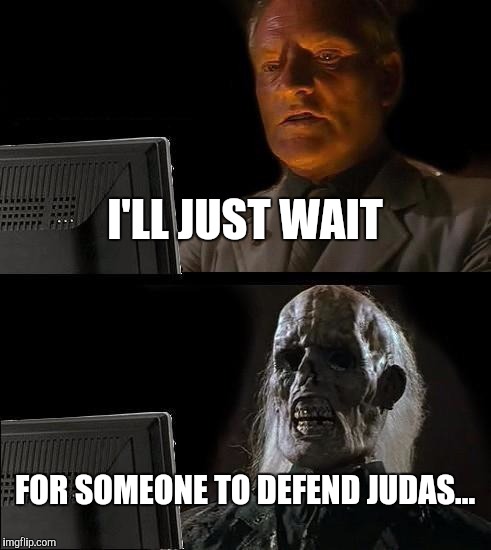 I'll Just Wait Here Meme | I'LL JUST WAIT FOR SOMEONE TO DEFEND JUDAS... | image tagged in memes,ill just wait here | made w/ Imgflip meme maker