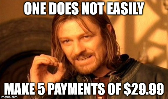 One Does Not Simply | ONE DOES NOT EASILY MAKE 5 PAYMENTS OF $29.99 | image tagged in memes,one does not simply | made w/ Imgflip meme maker