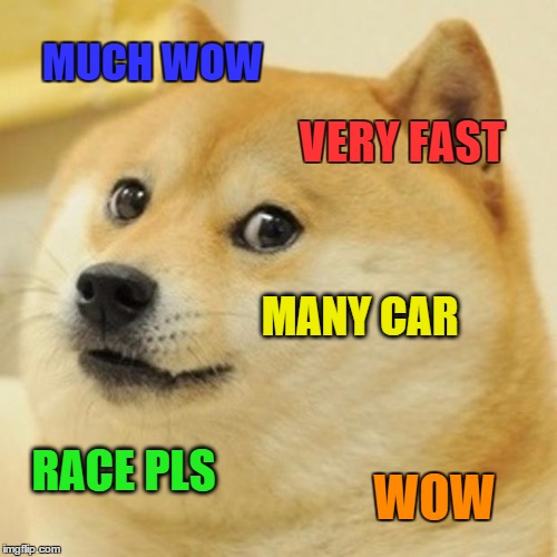 Doge Meme | MUCH WOW VERY FAST MANY CAR RACE PLS WOW | image tagged in memes,doge | made w/ Imgflip meme maker
