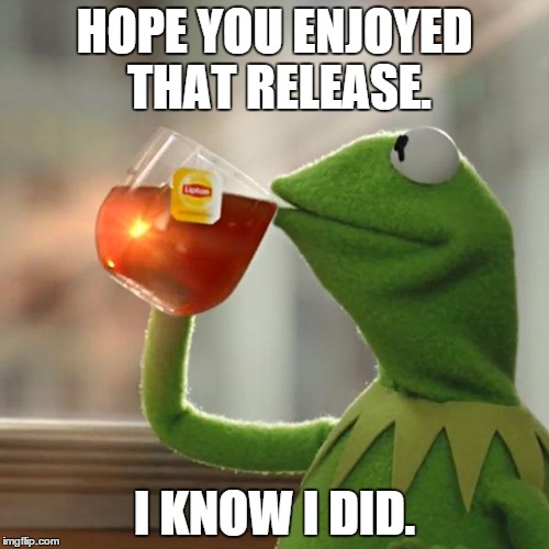 But That's None Of My Business Meme | HOPE YOU ENJOYED THAT RELEASE. I KNOW I DID. | image tagged in memes,but thats none of my business,kermit the frog | made w/ Imgflip meme maker