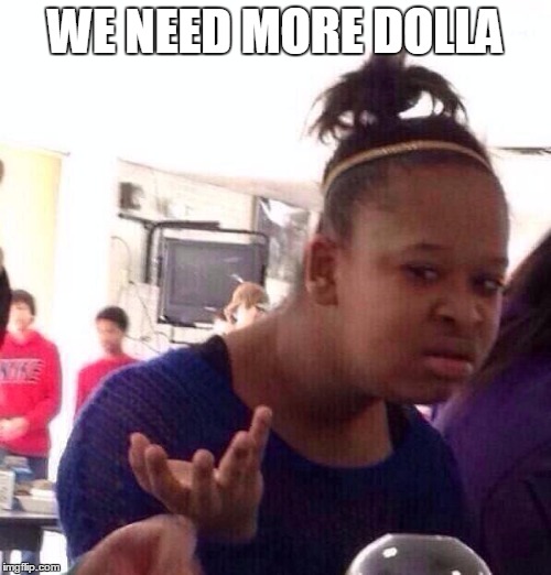 Black Girl Wat Meme | WE NEED MORE DOLLA | image tagged in memes,black girl wat | made w/ Imgflip meme maker