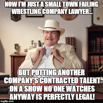 Small Town Pizza Lawyer | NOW I'M JUST A SMALL TOWN FAILING WRESTLING COMPANY LAWYER... BUT PUTTING ANOTHER COMPANY'S CONTRACTED TALENT ON A SHOW NO ONE WATCHES ANYWA | image tagged in small town pizza lawyer | made w/ Imgflip meme maker