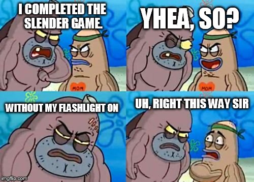 How Tough Are You | I COMPLETED THE SLENDER GAME. YHEA, SO? WITHOUT MY FLASHLIGHT ON UH, RIGHT THIS WAY SIR | image tagged in memes,how tough are you | made w/ Imgflip meme maker