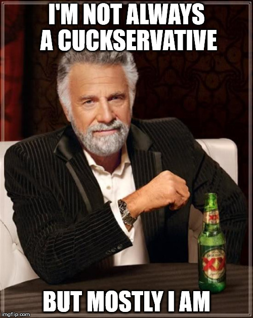 The Most Interesting Man In The World | I'M NOT ALWAYS A CUCKSERVATIVE BUT MOSTLY I AM | image tagged in memes,the most interesting man in the world | made w/ Imgflip meme maker