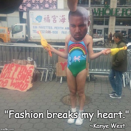Kanye Quotes | "Fashion breaks my heart." ~Kanye West | image tagged in kanye west,quotes | made w/ Imgflip meme maker