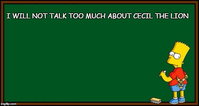 simpsons chalkboard sketch | I WILL NOT TALK TOO MUCH ABOUT CECIL THE LION | image tagged in simpsons chalkboard sketch | made w/ Imgflip meme maker