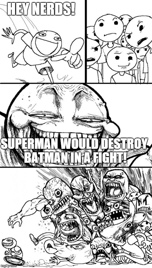 Hey Internet Meme | HEY NERDS! SUPERMAN WOULD DESTROY BATMAN IN A FIGHT! | image tagged in memes,hey internet | made w/ Imgflip meme maker